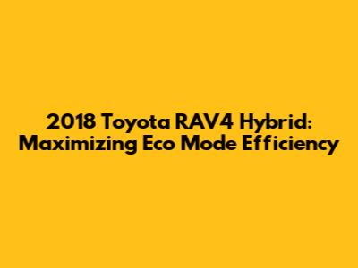 2018 Toyota RAV4 Hybrid: Maximizing Eco Mode Efficiency