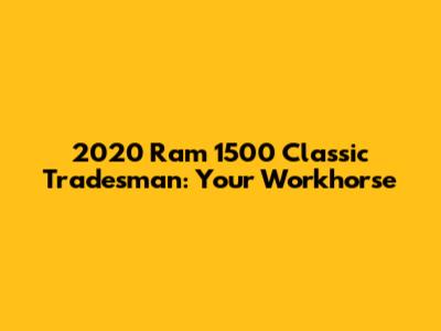 2020 Ram 1500 Classic Tradesman: Your Workhorse