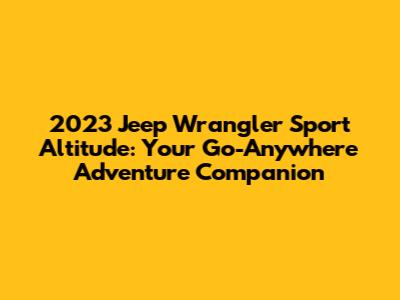 2023 Jeep Wrangler Sport Altitude: Your Go-Anywhere Adventure Companion
