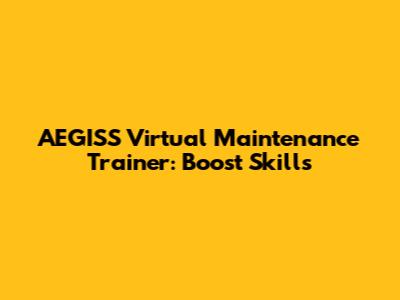 AEGISS Virtual Maintenance Trainer: Boost Skills