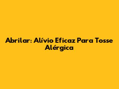 Abrilar: Alívio Eficaz Para Tosse Alérgica