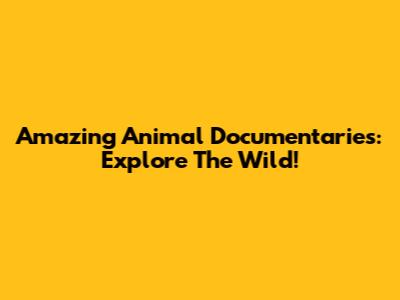 Amazing Animal Documentaries: Explore The Wild!