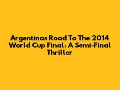 Argentina's Road To The 2014 World Cup Final: A Semi-Final Thriller