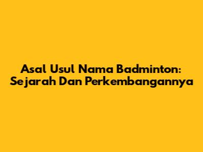 Asal Usul Nama Badminton: Sejarah Dan Perkembangannya