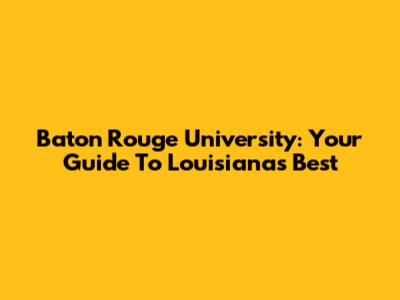 Baton Rouge University: Your Guide To Louisiana's Best