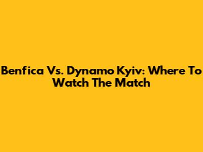 Benfica Vs. Dynamo Kyiv: Where To Watch The Match