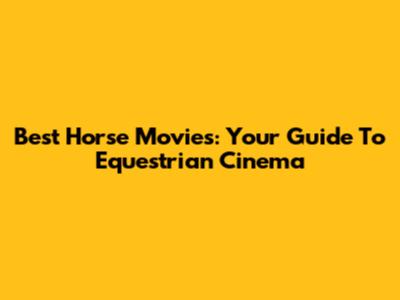 Best Horse Movies: Your Guide To Equestrian Cinema