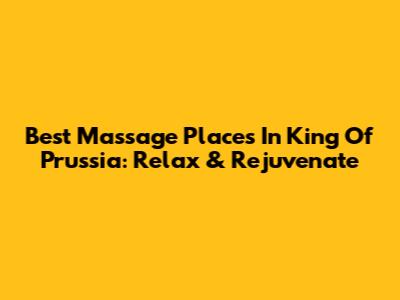 Best Massage Places In King Of Prussia: Relax & Rejuvenate