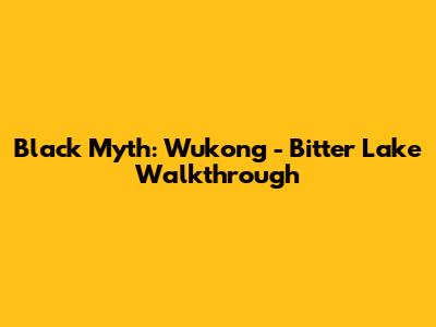 Black Myth: Wukong - Bitter Lake Walkthrough