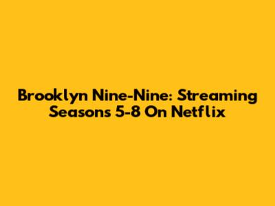 Brooklyn Nine-Nine: Streaming Seasons 5-8 On Netflix