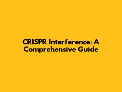 CRISPR Interference: A Comprehensive Guide