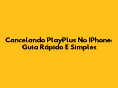 Cancelando PlayPlus No IPhone: Guia Rápido E Simples