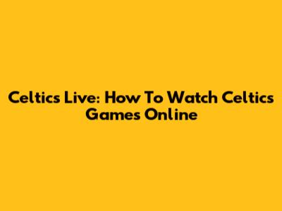 Celtics Live: How To Watch Celtics Games Online