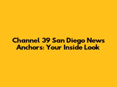 Channel 39 San Diego News Anchors: Your Inside Look