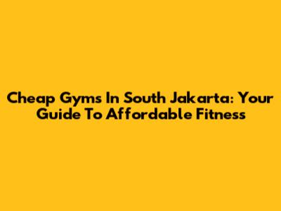Cheap Gyms In South Jakarta: Your Guide To Affordable Fitness
