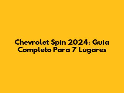 Chevrolet Spin 2024: Guia Completo Para 7 Lugares