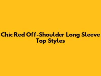 Chic Red Off-Shoulder Long Sleeve Top Styles