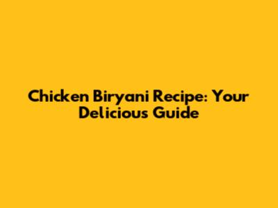 Chicken Biryani Recipe: Your Delicious Guide