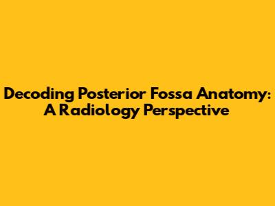 Decoding Posterior Fossa Anatomy: A Radiology Perspective