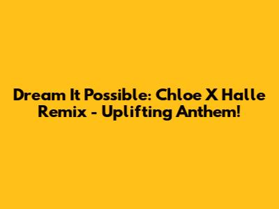 Dream It Possible: Chloe X Halle Remix - Uplifting Anthem!