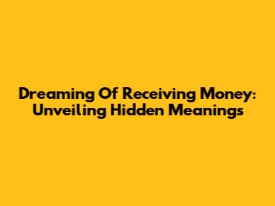 Dreaming Of Receiving Money: Unveiling Hidden Meanings
