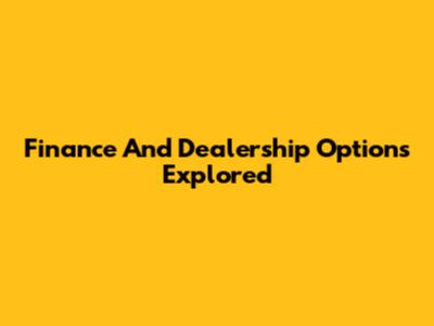 Finance And Dealership Options Explored