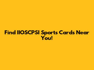 Find IIOSCPSI Sports Cards Near You!