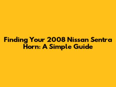 Finding Your 2008 Nissan Sentra Horn: A Simple Guide