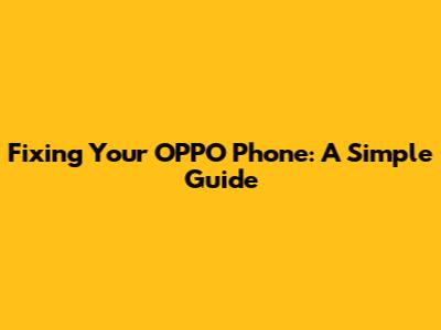 Fixing Your OPPO Phone: A Simple Guide