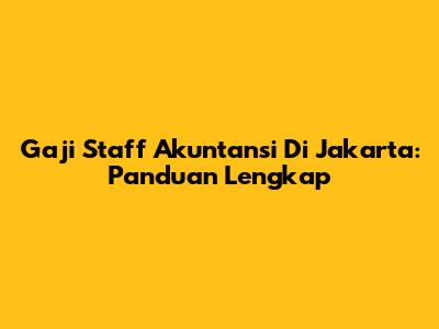 Gaji Staff Akuntansi Di Jakarta: Panduan Lengkap