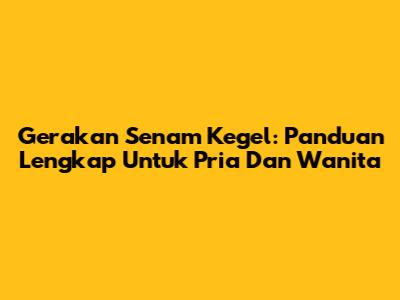 Gerakan Senam Kegel: Panduan Lengkap Untuk Pria Dan Wanita