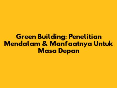 Green Building: Penelitian Mendalam & Manfaatnya Untuk Masa Depan