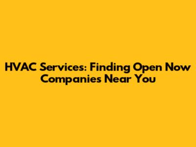 HVAC Services: Finding Open Now Companies Near You