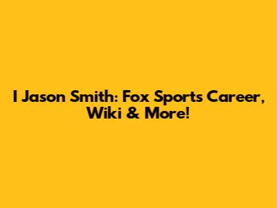 I Jason Smith: Fox Sports Career, Wiki & More!