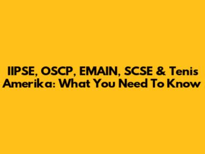 IIPSE, OSCP, EMAIN, SCSE & Tenis Amerika: What You Need To Know