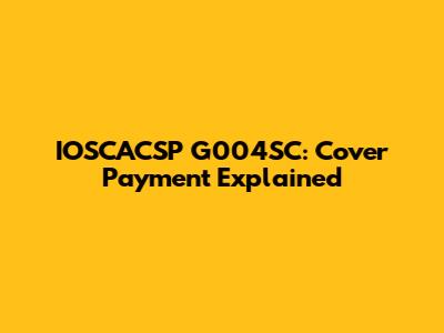 IOSCACSP G004SC: Cover Payment Explained
