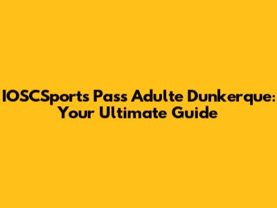 IOSCSports Pass Adulte Dunkerque: Your Ultimate Guide