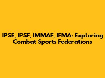 IPSE, IPSF, IMMAF, IFMA: Exploring Combat Sports Federations