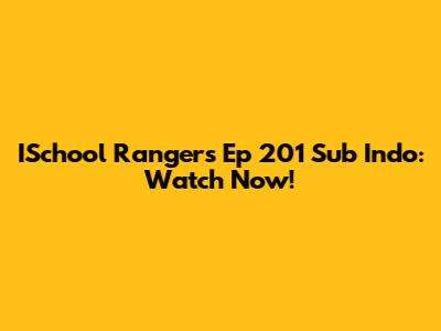 ISchool Rangers Ep 201 Sub Indo: Watch Now!