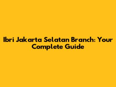 Ibri Jakarta Selatan Branch: Your Complete Guide