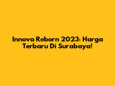 Innova Reborn 2023: Harga Terbaru Di Surabaya!
