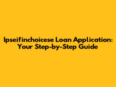 Ipseifinchoicese Loan Application: Your Step-by-Step Guide