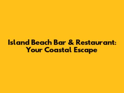 Island Beach Bar & Restaurant: Your Coastal Escape