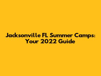 Jacksonville FL Summer Camps: Your 2022 Guide