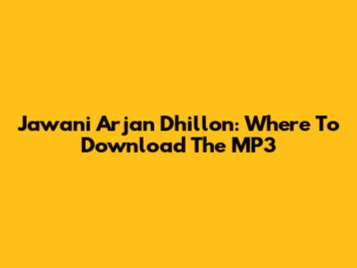 Jawani Arjan Dhillon: Where To Download The MP3