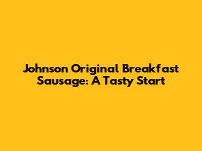 Johnson Original Breakfast Sausage: A Tasty Start