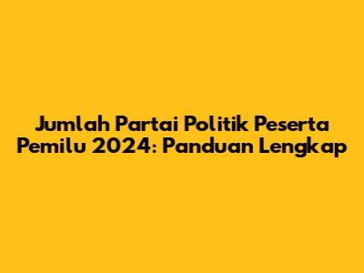 Jumlah Partai Politik Peserta Pemilu 2024: Panduan Lengkap
