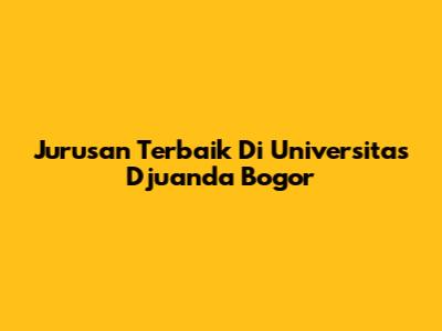 Jurusan Terbaik Di Universitas Djuanda Bogor