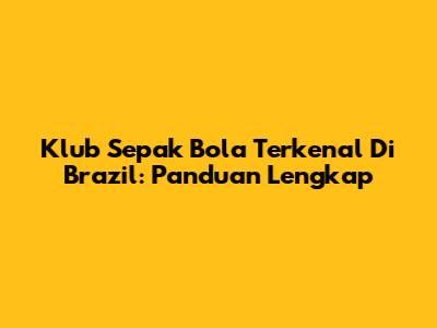 Klub Sepak Bola Terkenal Di Brazil: Panduan Lengkap