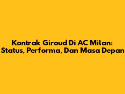 Kontrak Giroud Di AC Milan: Status, Performa, Dan Masa Depan